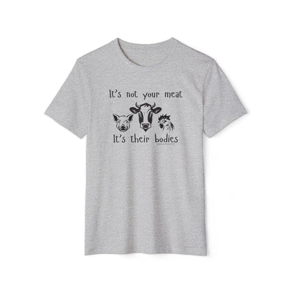 It's Not Your Meat - It's Their Bodies - Unisex Recycled Organic T-Shirt