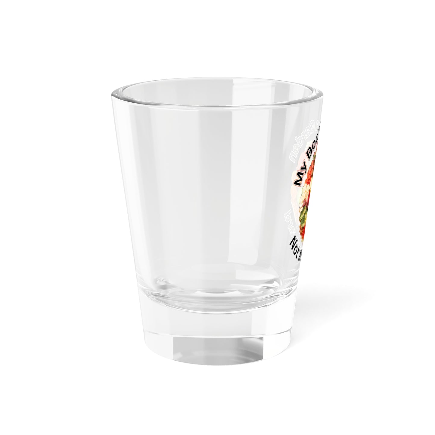 My Body is a Garden - Shot Glass, 1.5oz